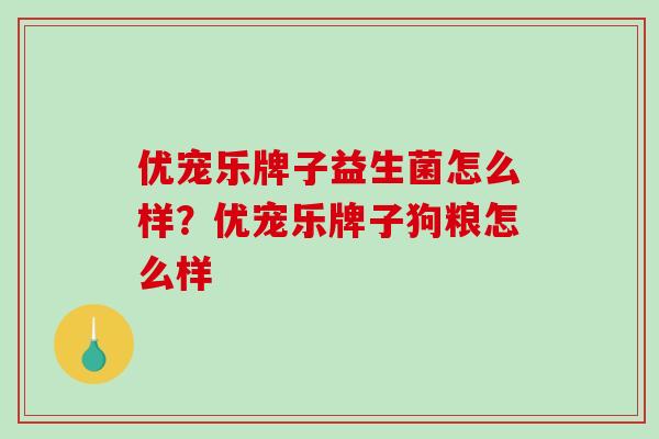 优宠乐牌子益生菌怎么样？优宠乐牌子狗粮怎么样