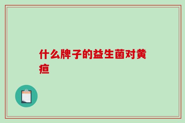 什么牌子的益生菌对黄疸