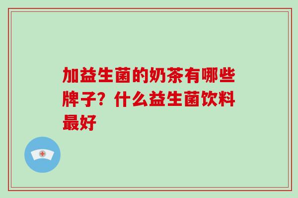 加益生菌的奶茶有哪些牌子？什么益生菌饮料最好