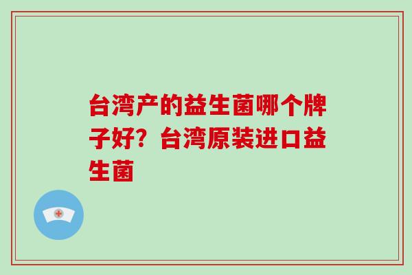 台湾产的益生菌哪个牌子好？台湾原装进口益生菌
