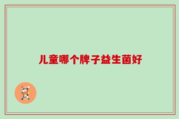 儿童哪个牌子益生菌好
