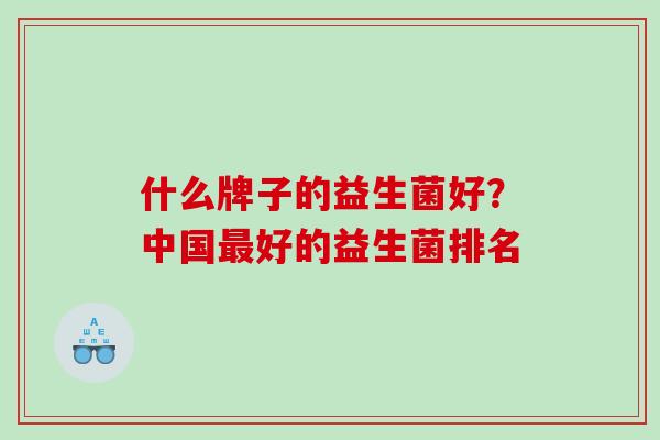 什么牌子的益生菌好？中国好的益生菌排名