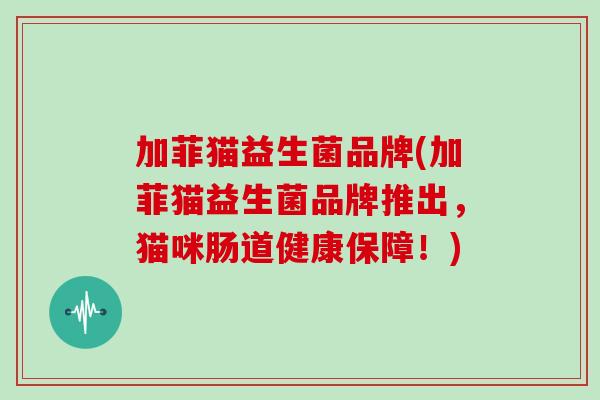 加菲猫益生菌品牌(加菲猫益生菌品牌推出，猫咪肠道健康保障！)