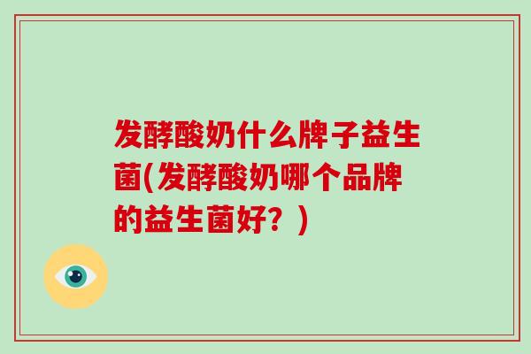 发酵酸奶什么牌子益生菌(发酵酸奶哪个品牌的益生菌好？)