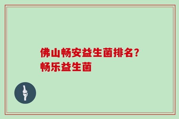 佛山畅安益生菌排名？畅乐益生菌