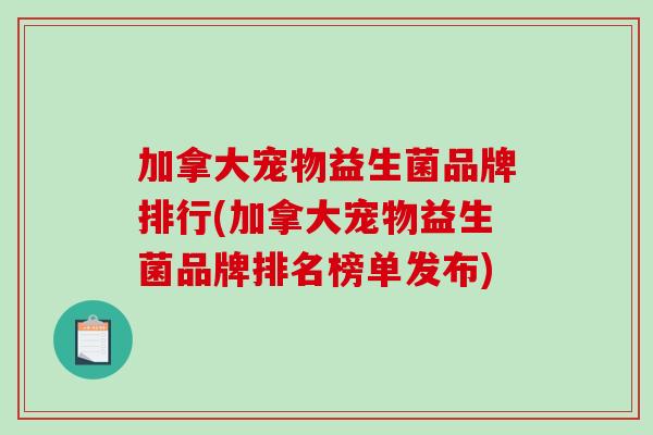 加拿大宠物益生菌品牌排行(加拿大宠物益生菌品牌排名榜单发布)