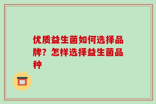 优质益生菌如何选择品牌？怎样选择益生菌品种