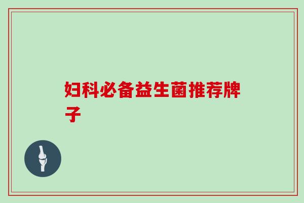 妇科必备益生菌推荐牌子
