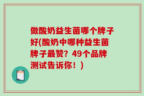 做酸奶益生菌哪个牌子好(酸奶中哪种益生菌牌子赞?49个品牌测试告诉你!) 做酸奶益生菌哪个牌子好(酸奶中哪种益生菌牌子赞?49个品牌测试告诉你!)