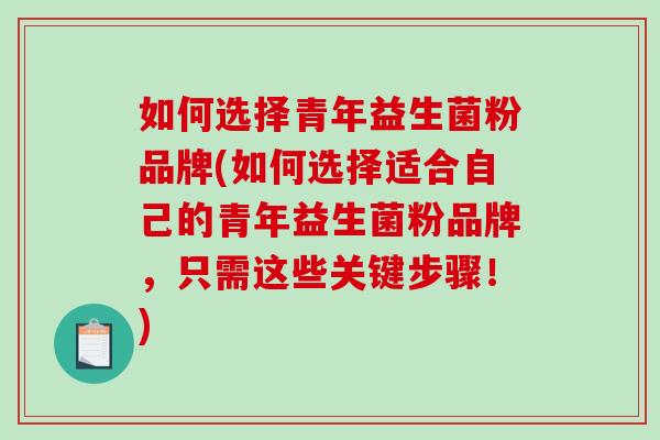 如何选择青年益生菌粉品牌(如何选择适合自己的青年益生菌粉品牌，只需这些关键步骤！)