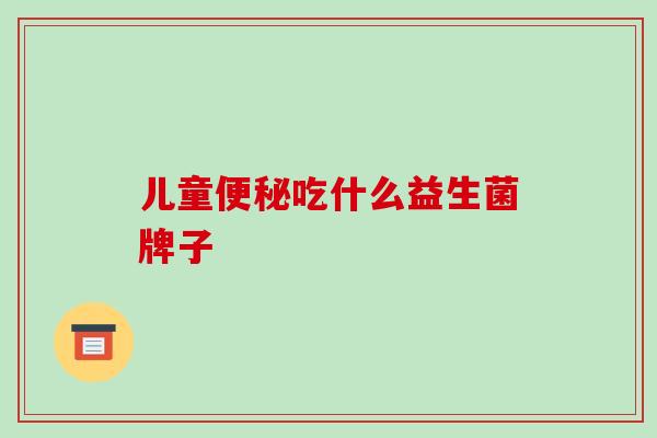 儿童便秘吃什么益生菌牌子