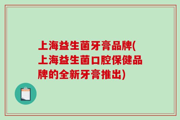 上海益生菌牙膏品牌(上海益生菌口腔保健品牌的全新牙膏推出)