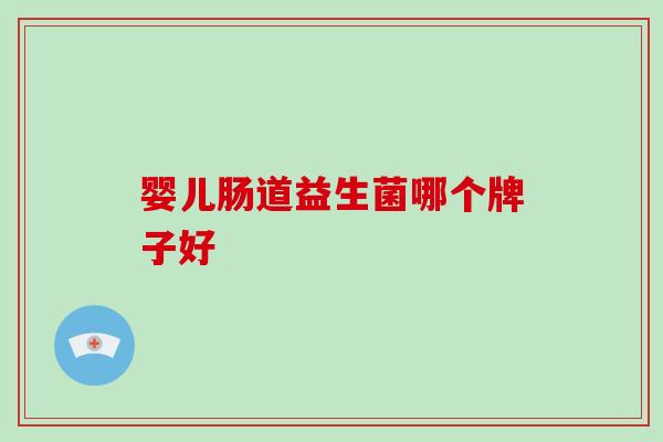 婴儿肠道益生菌哪个牌子好