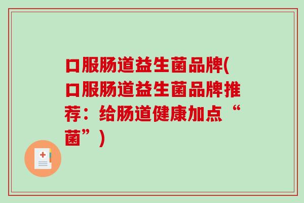 口服肠道益生菌品牌(口服肠道益生菌品牌推荐：给肠道健康加点“菌”)
