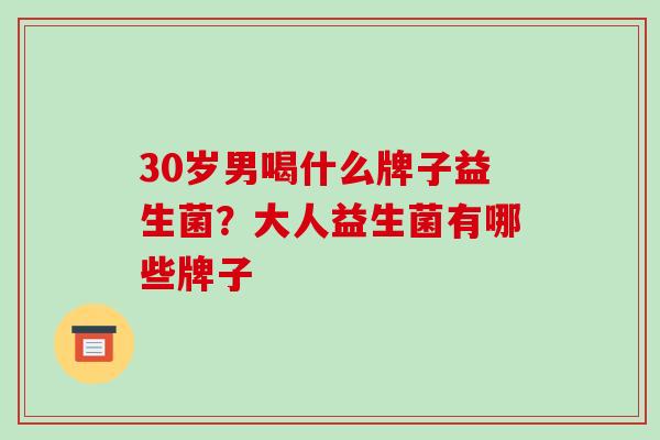 30岁男喝什么牌子益生菌？大人益生菌有哪些牌子