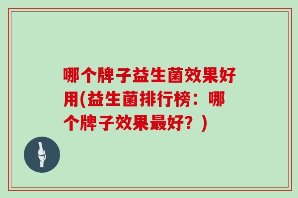 哪个牌子益生菌效果好用(益生菌排行榜：哪个牌子效果好？)