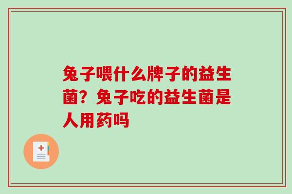 兔子喂什么牌子的益生菌？兔子吃的益生菌是人用药吗