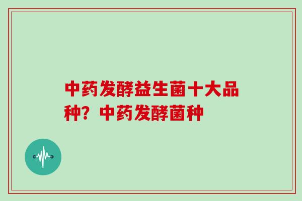 发酵益生菌十大品种？发酵菌种