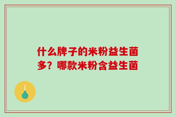 什么牌子的米粉益生菌多？哪款米粉含益生菌