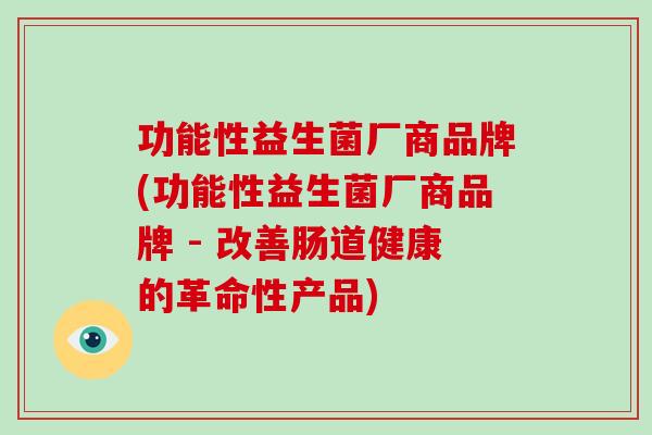 功能性益生菌厂商品牌(功能性益生菌厂商品牌 - 改善肠道健康的革命性产品)