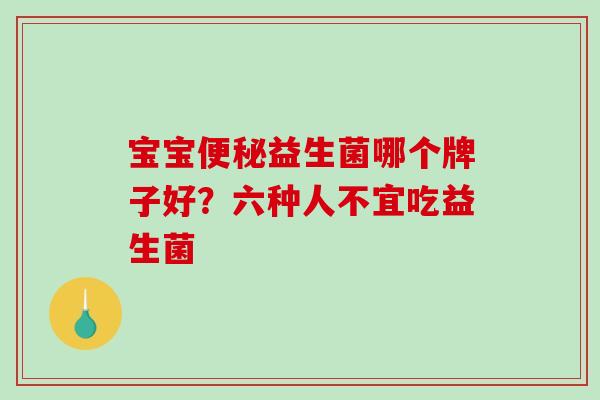 宝宝便秘益生菌哪个牌子好？六种人不宜吃益生菌