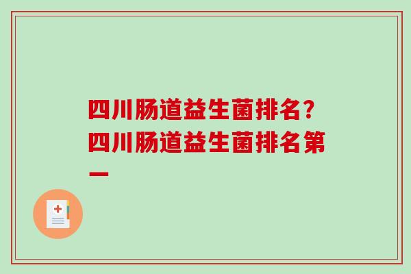 四川肠道益生菌排名？四川肠道益生菌排名第一