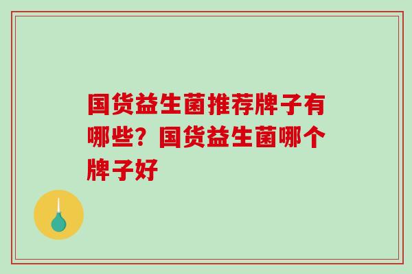 国货益生菌推荐牌子有哪些？国货益生菌哪个牌子好