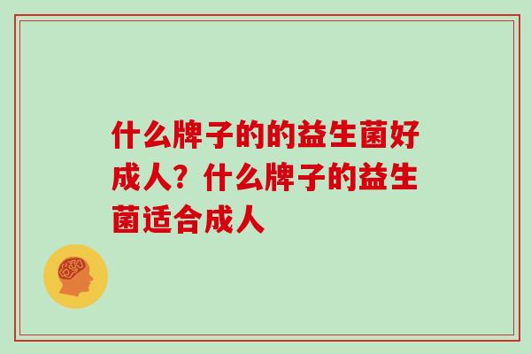 什么牌子的的益生菌好成人？什么牌子的益生菌适合成人