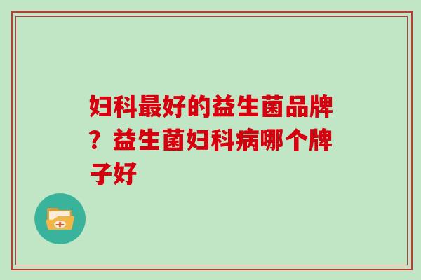 好的益生菌品牌？益生菌哪个牌子好