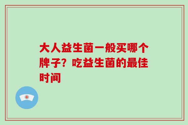 大人益生菌一般买哪个牌子？吃益生菌的佳时间