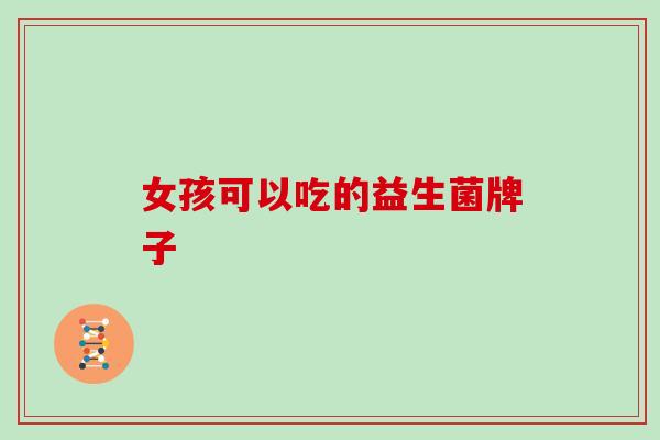 女孩可以吃的益生菌牌子