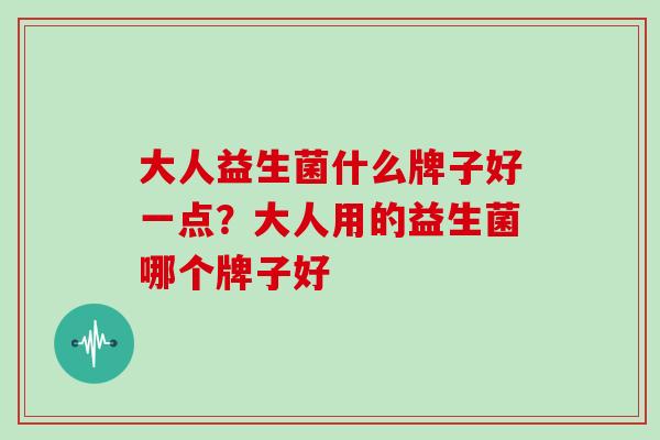 大人益生菌什么牌子好一点？大人用的益生菌哪个牌子好