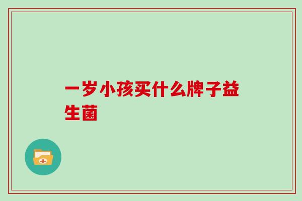 一岁小孩买什么牌子益生菌