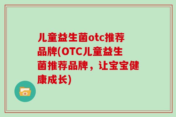 儿童益生菌otc推荐品牌(OTC儿童益生菌推荐品牌，让宝宝健康成长)
