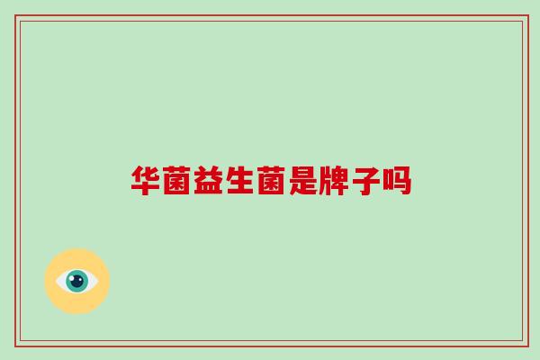 华菌益生菌是牌子吗