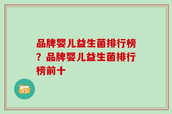 品牌婴儿益生菌排行榜？品牌婴儿益生菌排行榜前十