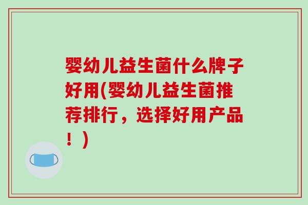 婴幼儿益生菌什么牌子好用(婴幼儿益生菌推荐排行，选择好用产品！)