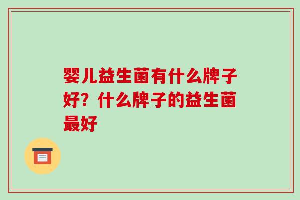 婴儿益生菌有什么牌子好?什么牌子的益生菌好 婴儿益生菌有什么牌子好?什么牌子的益生菌好