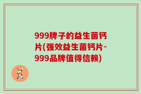 999牌子的益生菌钙片(强效益生菌钙片-999品牌值得信赖)
