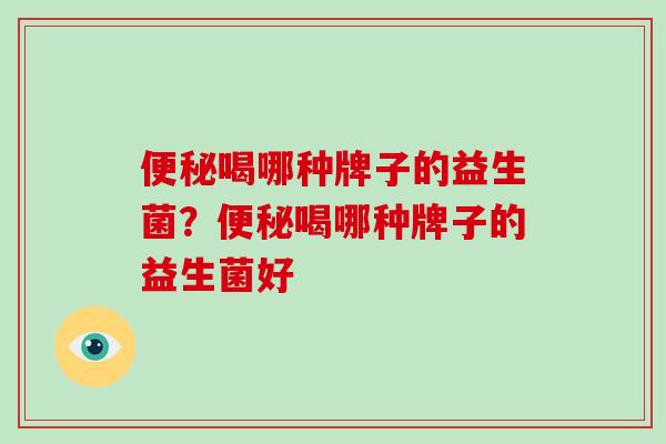 喝哪种牌子的益生菌？喝哪种牌子的益生菌好