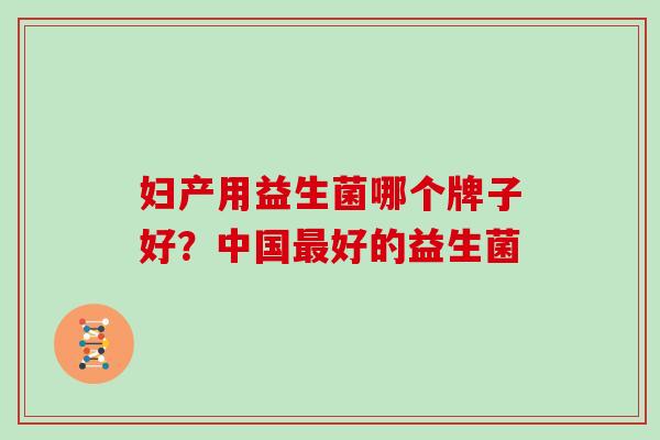妇产用益生菌哪个牌子好？中国最好的益生菌