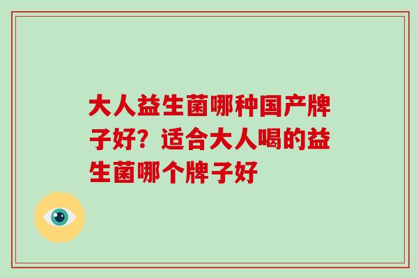大人益生菌哪种国产牌子好？适合大人喝的益生菌哪个牌子好
