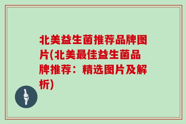 北美益生菌推荐品牌图片(北美佳益生菌品牌推荐：精选图片及解析)