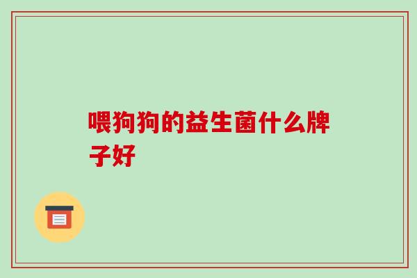 喂狗狗的益生菌什么牌子好