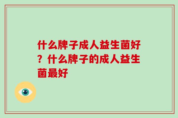什么牌子成人益生菌好？什么牌子的成人益生菌最好
