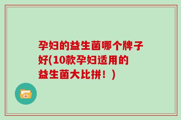 孕妇的益生菌哪个牌子好(10款孕妇适用的益生菌大比拼！)