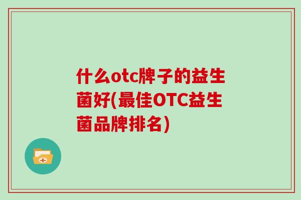 什么otc牌子的益生菌好(最佳OTC益生菌品牌排名)