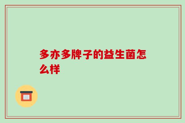 多亦多牌子的益生菌怎么样 多亦多牌子的益生菌怎么样