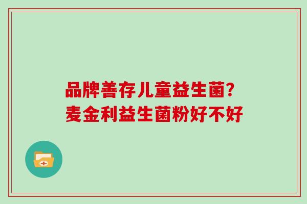 品牌善存儿童益生菌？麦金利益生菌粉好不好