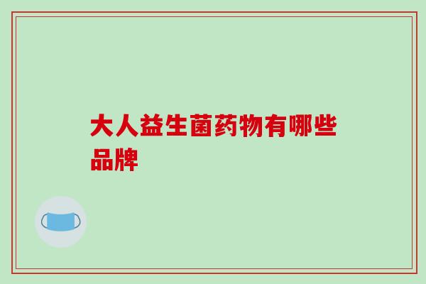 大人益生菌药物有哪些品牌